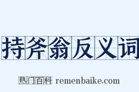 持斧翁反义词是什么意思的图片